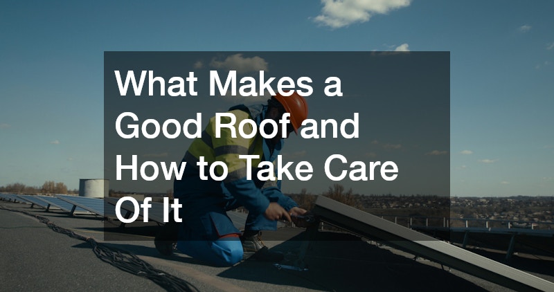 What Makes a Good Roof and How to Take Care Of It