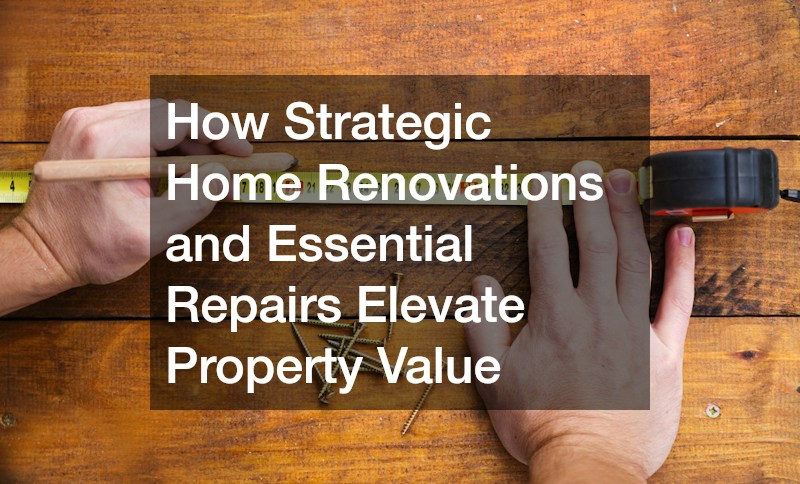 How Strategic Home Renovations and Essential Repairs Elevate Property Value